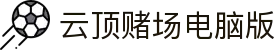 云顶赌场电脑版|云顶4008官网版 - (中国)黔南云顶赌场电脑版商贸有限责任公司欢迎您